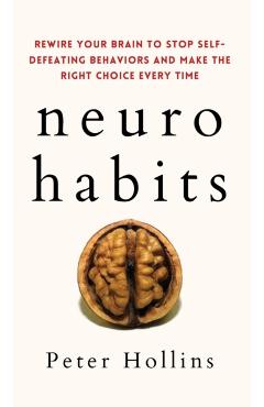 Neuro-Habits: Rewire Your Brain to Stop Self-Defeating Behaviors and Make the Right Choice Every Time - Peter Hollins