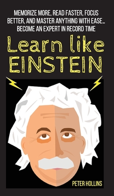 Learn Like Einstein: Memorize More, Read Faster, Focus Better, and Master Anything With Ease... Become An Expert in Record Time - Peter Hollins
