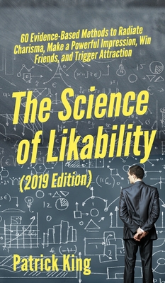 The Science of Likability: 60 Evidence-Based Methods to Radiate Charisma, Make a Powerful Impression, Win Friends, and Trigger Attraction - Patrick King