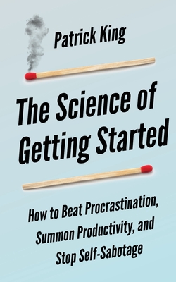 The Science of Getting Started: How to Beat Procrastination, Summon Productivity, and Stop Self-Sabotage - Peter Hollins
