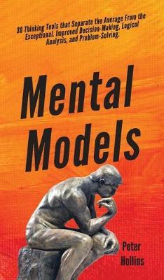 Mental Models: 30 Thinking Tools that Separate the Average From the Exceptional. Improved Decision-Making, Logical Analysis, and Prob - Peter Hollins