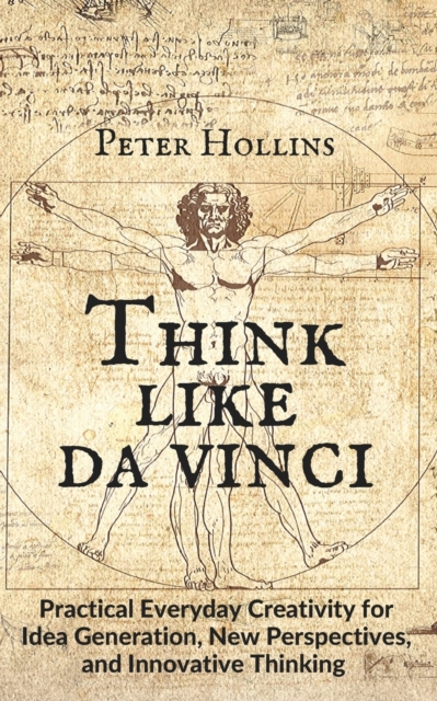 Think Like da Vinci: Practical Everyday Creativity for Idea Generation, New Perspectives, and Innovative Thinking - Peter Hollins