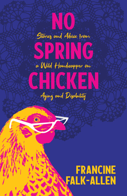 No Spring Chicken: Stories and Advice from a Wild Handicapper on Aging and Disability - Francine Falk-allen