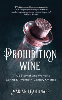 Prohibition Wine: A True Story of One Woman's Daring in Twentieth-Century America - Marian Leah Knapp