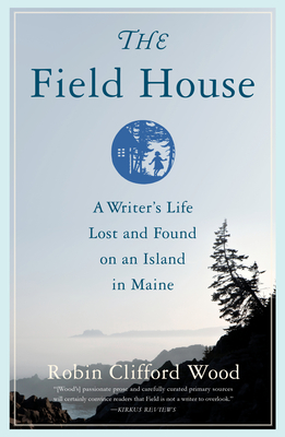 The Field House: A Writer's Life Lost and Found on an Island in Maine - Robin Clifford Wood