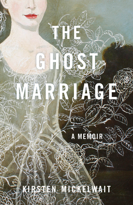 The Ghost Marriage: A Memoir - Kirsten Mickelwait