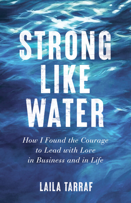 Strong Like Water: How I Found the Courage to Lead with Love in Business and in Life - Laila Tarraf