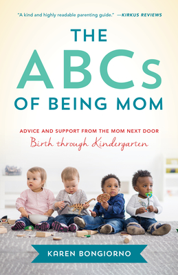 The ABCs of Being Mom: Advice and Support from the Mom Next Door, Birth Through Kindergarten - Karen Bongiorno