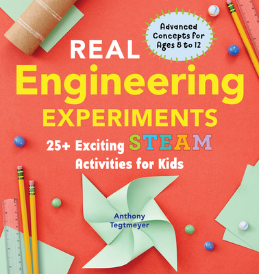 Real Engineering Experiments: 25+ Exciting Steam Activities for Kids - Anthony Tegtmeyer