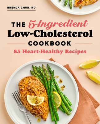 The 5-Ingredient Low Cholesterol Cookbook: 85 Heart-Healthy Recipes - Brenda Chun