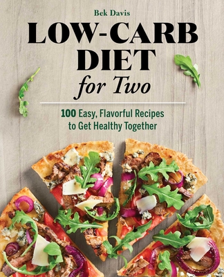 Low-Carb Diet for Two: 100 Easy, Flavorful Recipes to Get Healthy Together - Bek Davis
