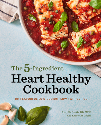 The 5-Ingredient Heart Healthy Cookbook: 101 Flavorful Low-Sodium, Low-Fat Recipes - Andy De Santis