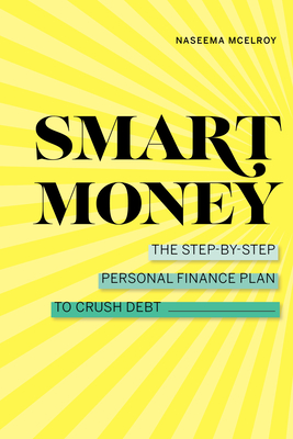 Smart Money: The Step-By-Step Personal Finance Plan to Crush Debt - Naseema Mcelroy