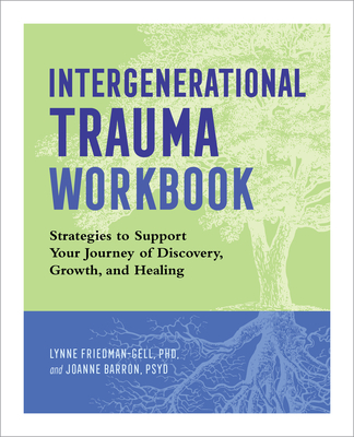 Intergenerational Trauma Workbook: Strategies to Support Your Journey of Discovery, Growth, and Healing - Lynne Friedman-gell