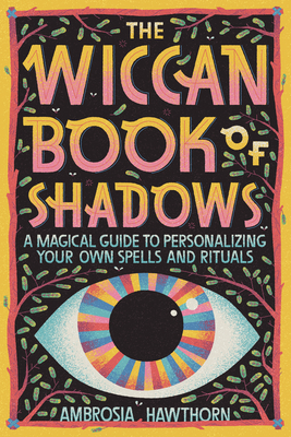 The Wiccan Book of Shadows: A Magical Guide to Personalizing Your Own Spells and Rituals - Ambrosia Hawthorn