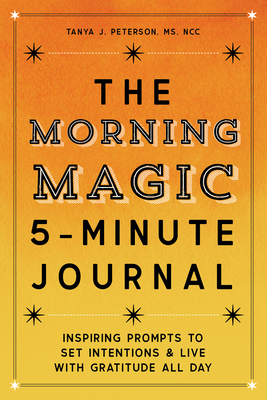 The Morning Magic 5-Minute Journal: Inspiring Prompts to Set Intentions and Live with Gratitude All Day - Tanya J. Peterson