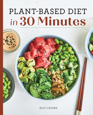 Plant Based Diet in 30 Minutes: 100 Fast & Easy Recipes for Busy People - Ally Lazare