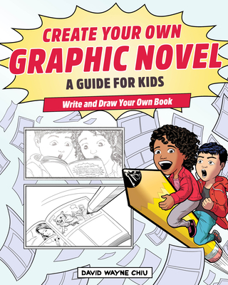 Create Your Own Graphic Novel: A Guide for Kids: Write and Draw Your Own Book - David Wayne Chiu