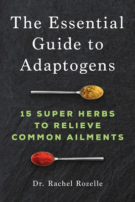 The Essential Guide to Adaptogens: 15 Super Herbs to Relieve Common Ailments - Rachel Rozelle