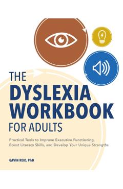 The Dyslexia Workbook for Adults: Practical Tools to Improve Executive Functioning, Boost Literacy Skills, and Develop Your Unique Strengths - Gavin Reid