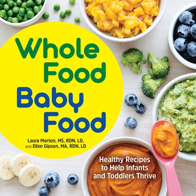 Whole Food Baby Food: Healthy Recipes to Help Infants and Toddlers Thrive - Laura Morton