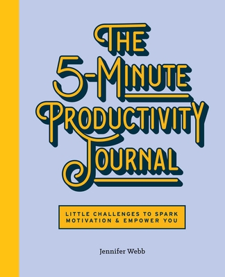 The 5-Minute Productivity Journal: Little Challenges to Spark Motivation and Empower You - Jennifer Webb