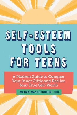 Self Esteem Tools for Teens: A Modern Guide to Conquer Your Inner Critic and Realize Your True Self Worth - Megan Maccutcheon