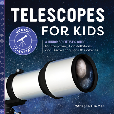 Telescopes for Kids: A Junior Scientist's Guide to Stargazing, Constellations, and Discovering Far-Off Galaxies - Vanessa Thomas