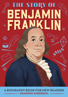 The Story of Benjamin Franklin: A Biography Book for New Readers - Shannon Anderson