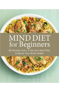 Mind Diet for Beginners: 85 Recipes and a 7-Day Kickstart Plan to Boost Your Brain Health - Kelli Mcgrane
