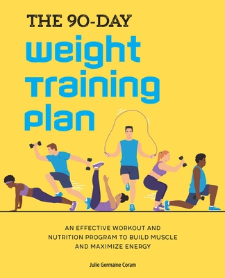 The 90-Day Weight Training Plan: An Effective Workout and Nutrition Program to Build Muscle and Maximize Energy - Julie Germaine Coram