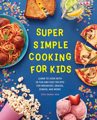 Super Simple Cooking for Kids: Learn to Cook with 50 Fun and Easy Recipes for Breakfast, Snacks, Dinner, and More! - Jodi Danen