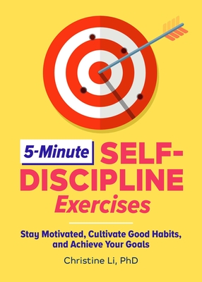 5-Minute Self-Discipline Exercises: Stay Motivated, Cultivate Good Habits, and Achieve Your Goals - Christine Li