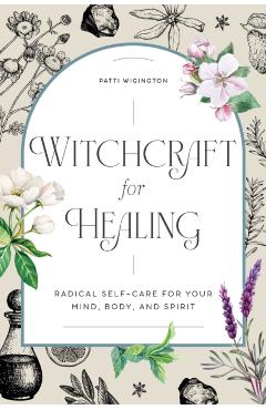 Witchcraft for Healing: Radical Self-Care for Your Mind, Body, and Spirit - Patti Wigington