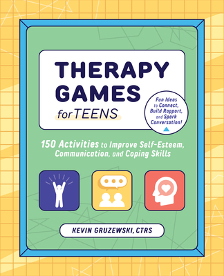 Therapy Games for Teens: 150 Activities to Improve Self-Esteem, Communication, and Coping Skills - Kevin Gruzewski