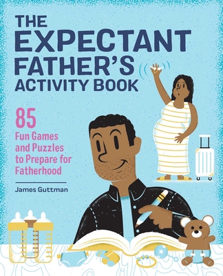 The Expectant Father's Activity Book: 85 Fun Games and Puzzles to Prepare for Fatherhood - James Guttman