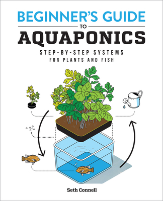 Beginner's Guide to Aquaponics: Step-By-Step Systems for Plants and Fish - Seth Connell