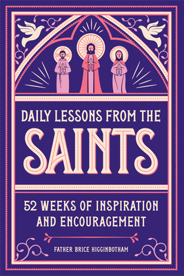 Daily Lessons from the Saints: 52 Weeks of Inspiration and Encouragement - Father Brice Higginbotham