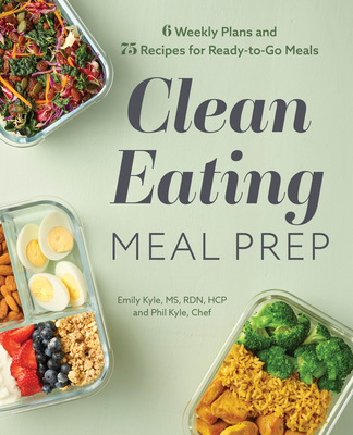Clean Eating Meal Prep: 6 Weekly Plans and 75 Recipes for Ready-To-Go Meals - Emily Kyle