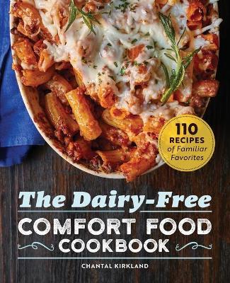 The Dairy Free Comfort Food Cookbook: 110 Recipes of Familiar Favorites - Chantal Kirkland