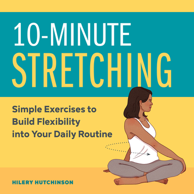 10-Minute Stretching: Simple Exercises to Build Flexibility Into Your Daily Routine - Hilery Hutchinson