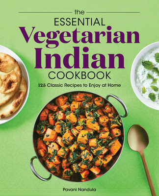 The Essential Vegetarian Indian Cookbook: 125 Classic Recipes to Enjoy at Home - Pavani Nandula