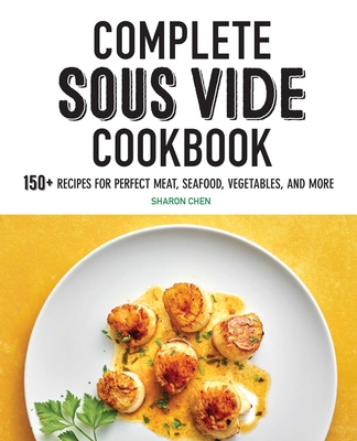 Complete Sous Vide Cookbook: 150+ Recipes for Perfect Meat, Seafood, Vegetables, and More - Sharon Chen