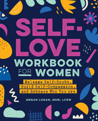 Self-Love Workbook for Women: Release Self-Doubt, Build Self-Compassion, and Embrace Who You Are - Megan Logan