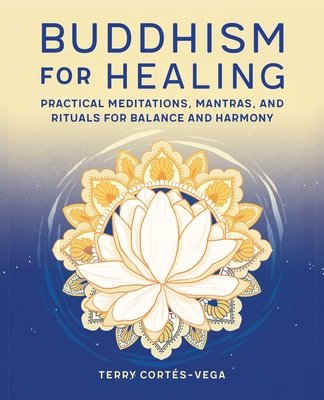 Buddhism for Healing: Practical Meditations, Mantras, and Rituals for Balance and Harmony - Terry Cort�s-vega