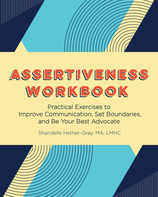 Assertiveness Workbook: Practical Exercises to Improve Communication, Set Boundaries, and Be Your Best Advocate - Shandelle Hether-gray