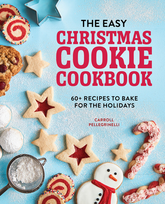 The Easy Christmas Cookie Cookbook: 60+ Recipes to Bake for the Holidays - Carroll Pellegrinelli