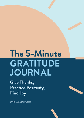 The 5-Minute Gratitude Journal: Give Thanks, Practice Positivity, Find Joy - Sophia Godkin