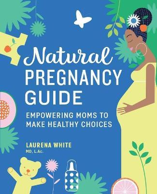 Natural Pregnancy Guide: Empowering Moms to Make Healthy Choices - Laurena White