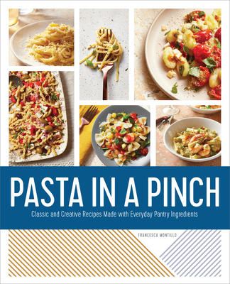 Pasta in a Pinch: Classic and Creative Recipes Made with Everyday Pantry Ingredients - Francesca Montillo